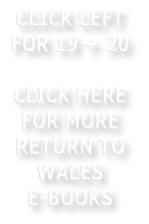 CLICK LEFT FOR 19 + 20    CLICK HERE FOR MORE RETURN TO WALES E-BOOKS