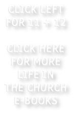 CLICK LEFT FOR 11 + 12    CLICK HERE FOR MORE LIFE IN  THE CHURCH E-BOOKS