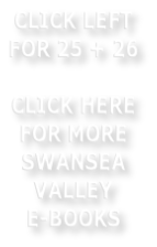 CLICK LEFT FOR 25 + 26   CLICK HERE FOR MORE SWANSEA  VALLEY      E-BOOKS
