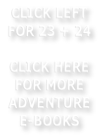 CLICK LEFT FOR 23 + 24    CLICK HERE FOR MORE ADVENTURE E-BOOKS