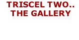 TRISCEL TWO.. THE GALLERY