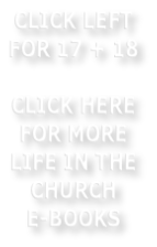 CLICK LEFT FOR 17 + 18   CLICK HERE FOR MORE LIFE IN THE CHURCH E-BOOKS
